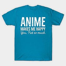 Anime Makes Me happy You Not So Much T-shirt TP3112