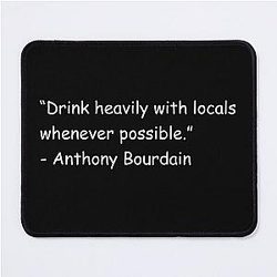 Drink with Locals Whenever Possible Anthony Bourdain Mouse Pad
