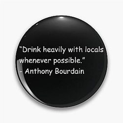 Drink with locals whenever possible Anthony Bourdain Pin