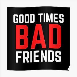 Bad Friends Posters - Good Times Bad Friends Funny Mens Boys Poster