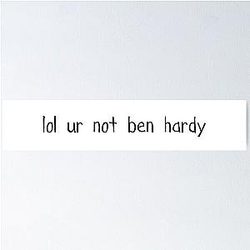 Lol your not Ben Hardy Poster