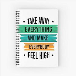 Take Away Everything And Make Everybody Feel High Get Up Song Quote Spiral Notebook