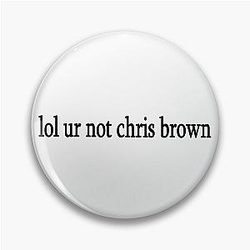 lol you're not Chris Brown Pin
