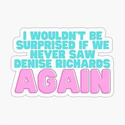 I Wouldn't Be Surprised if We Never Saw Denise Richards Again Sticker
