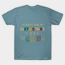 I_m Pretty Sure My Birth Stone Is A Soccer Ball T- Classic T-shirt TP1002