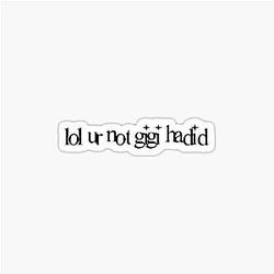 ur not Gigi Hadid