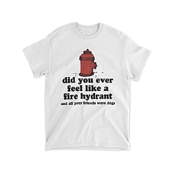 Harry Styles Did You Ever Feel Like A Fire Hydrant And All Your Friends Were Dogs Tee Shirt