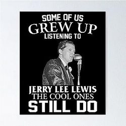 Some Of Us Grew Up Listening To Jerry Lee Lewis The Cool Ones Still Do Poster