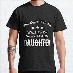 You Can't Tell Me What To Do You're Not My Daughter| Perfect Gift|kane brown gift Classic T-Shirt