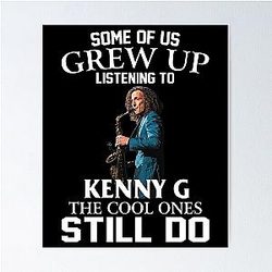 Some of us grew up listening to Kenny G. The ones still do poster