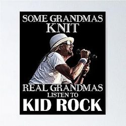 Some Grandmas Knit Real Moms Listen to Kid Rock Poster