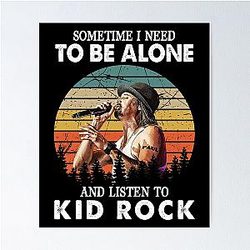 Sometimes I Need to be Alone and Listen to Kid Rock Poster