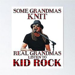 Some Grandmas Knit Real Music Fans Listen to Kid Rock Poster