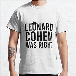 LEONARD COHEN WAS RIGHT Classic T-Shirt