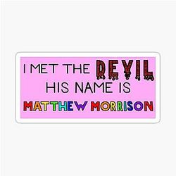 I met the devil; his name is Matthew Morrison. Sticker