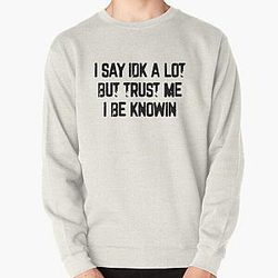 I Say Idk A Lot But Trust Me I Be Knowin           Pullover Sweatshirt RB0811