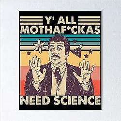 You need science shirt 
Neil deGrasse Tyson Motherfuckers Need Science Classic Poster