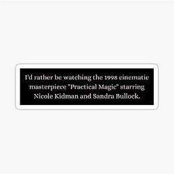 I'd rather be watching the 1998 cinematic masterpiece Practical Magic starring Nicole Kidman and Sandra Bullock Bumper Sticker