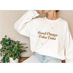 Good things take time Sweatshirt,Women Hoodie, Sweatshirts ET0610