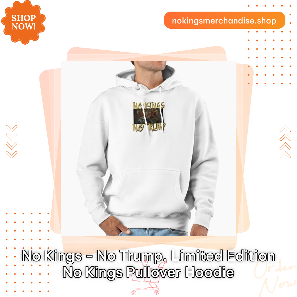 No Kings - No Trump. Limited Edition No Kings Pullover Hoodie