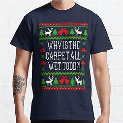 Why Is The Carpet All Wet Todd?! Christmas Vacation Quote - Ugly Christmas Sweater Style Classic T-Shirt
