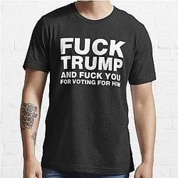 Fuck Trump And Fuck You For Voting For Him Essential T-Shirt