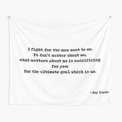 I fight for the man next to me. It doesn't matter about me. What matters about me is sacrificing for you for the ultimate goal which is us by Ray Lewis