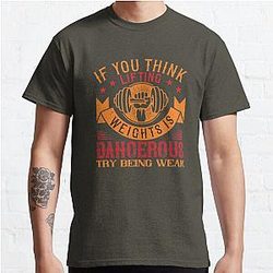 IF YOU THINK LIFTING WEIGHTS IS DANGEROUS, TRY BEING WEAK Classic T-Shirt RB0701
