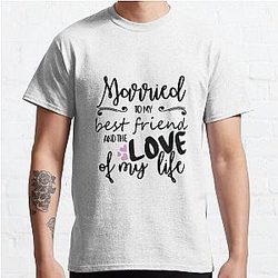 Married to my best friend and the love of my life short sayings, quotes about love, life and friendship Classic T-Shirt RB0801