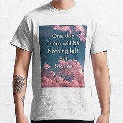 One Day There Will Be Nothing Left But Stories - Sad Quotes Classic T-Shirt RB0801