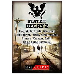 State of Decay 2 PS4, Traits, Gameplay, Multiplayer, Mods, Achievements, Armory, Weapons, Game Guide Unofficial