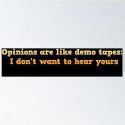 Opinions are like demo tapes: I don't want to hear yours - Stephen Colbert