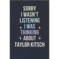 Sorry I Wasn't Listening I Was Thinking About Taylor Kitsch 6x9 inches 110 Page Notebook Journal