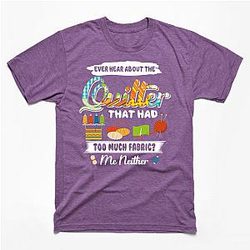 Quilting Women Ever Hear About The Quilter With Many Fabric T-Shirt TP1201