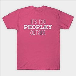 It's Too Peopley Outside T-Shirt TP1201