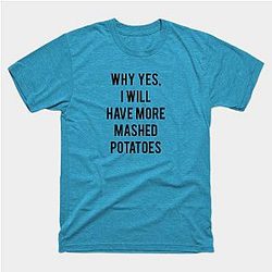 Why Yes, I Will Have More Mashed Potatoes T-Shirt TP1201