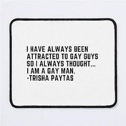I have always been attracted to gay guys so I always thought... I am a gay man. -Trisha Paytas (quote) Mouse Pad