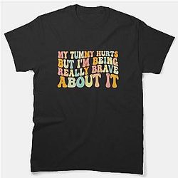 My Tummy Hurts But I'm Being Really Brave About It, tummy hurts, tummy ache survivor, tummy hurt survivor Classic T-Shirt