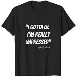 I Gotta Lie I’m Impressed PTTT0206  Whistlindiesel T-Shirt