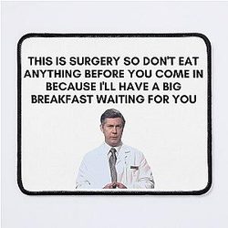 30 Rock - Dr. Leo Spaceman 
This is surgery so don't eat anything before you come in because I'll have a big breakfast waiting for you Mouse Pad