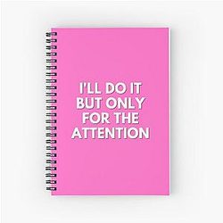 Jenna - I'll do it only for the attention Spiral Notebook