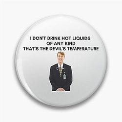 Kenneth - I don't drink hot liquids of any kind, that's the devil's temperature Pin