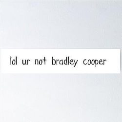 Lol Your Not Bradley Cooper Poster
