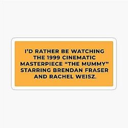 I'd rather be watching the 1999 cinematic masterpiece 'the Mummy' starring Brendan Fraser and Rachel Weisz.