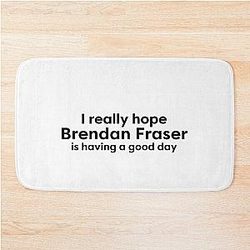 I hope Brendan Fraser is having a good day, I love him