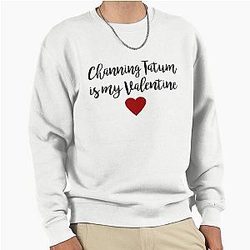 Channing Tatum is My Valentine Pullover Sweatshirt