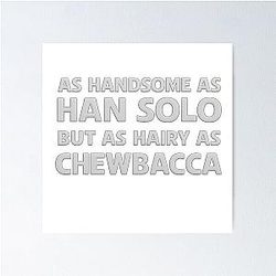 As handsome as Han Solo but as hairy as Chewbacca Star Wars Poster