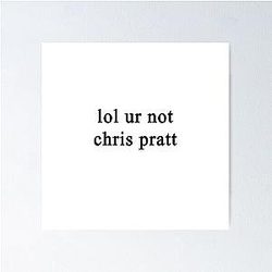 Lol your not Chris Pratt Full Poster