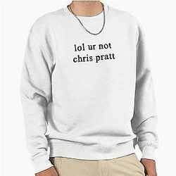 Lol you're not Chris Pratt full pullover sweatshirt