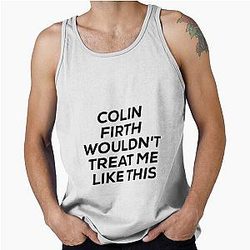 Colin Firth Wouldn't Treat Me Like This Tank Top